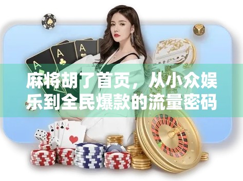 麻将胡了首页，从小众娱乐到全民爆款的流量密码