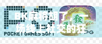 BK麻将胡了,一场线上社交的狂欢,也是一场数字时代的赌局? BK麻将胡了,一场线上社交的狂欢,也是一场数字时代的赌局?