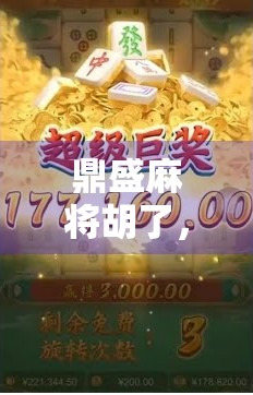 鼎盛麻将胡了,一场牌桌上的人生赢家游戏 鼎盛麻将胡了,一场牌桌上的人生赢家游戏