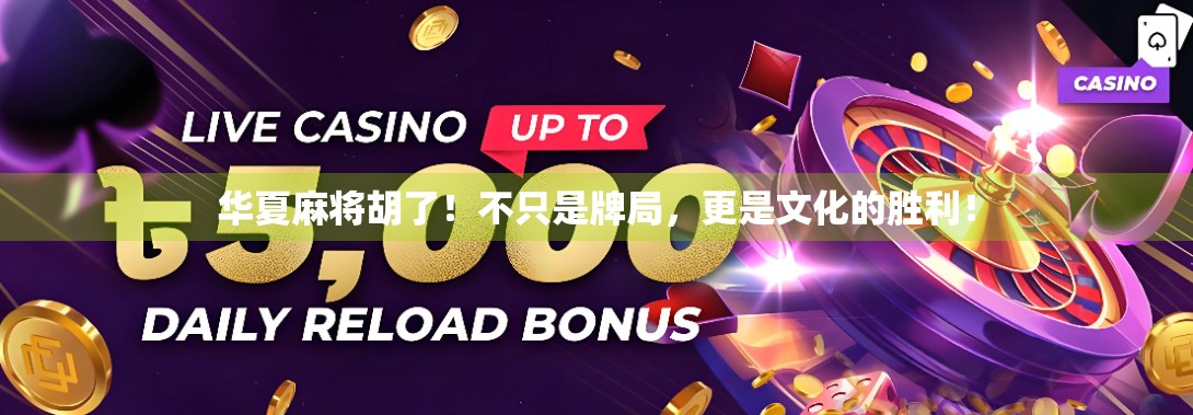 华夏麻将胡了！不只是牌局，更是文化的胜利！