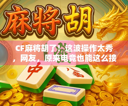 CF麻将胡了！这波操作太秀，网友，原来电竞也能这么接地气！