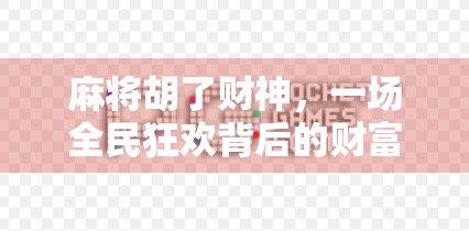 麻将胡了财神，一场全民狂欢背后的财富密码与人性博弈