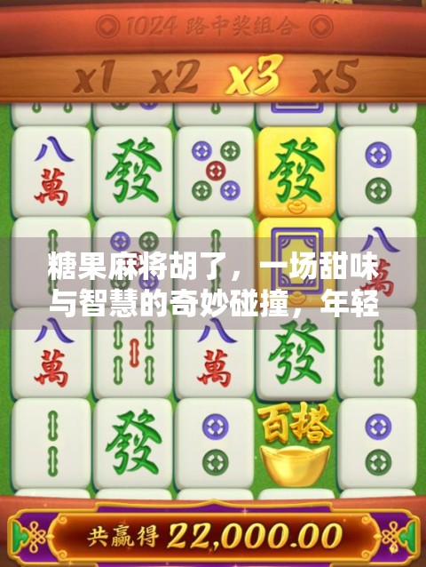 糖果麻将胡了，一场甜味与智慧的奇妙碰撞，年轻人为何爱上了这桌甜蜜博弈？