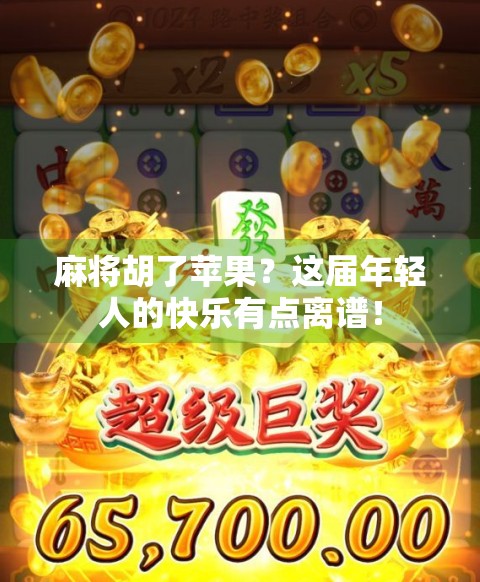 麻将胡了苹果？这届年轻人的快乐有点离谱！
