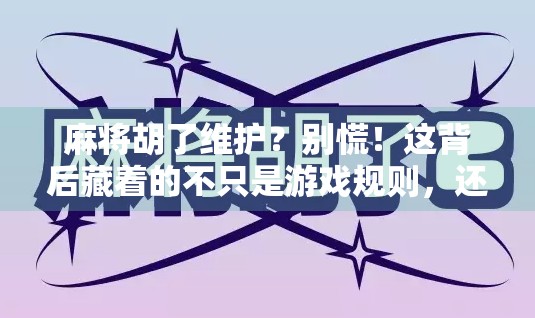 麻将胡了维护？别慌！这背后藏着的不只是游戏规则，还有人性博弈！