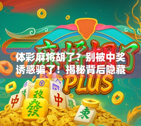 体彩麻将胡了？别被中奖诱惑骗了！揭秘背后隐藏的陷阱与法律红线