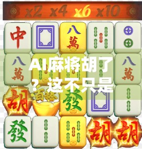 AI麻将胡了？这不只是游戏，更是未来生活的缩影！