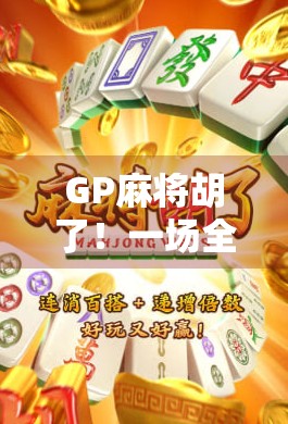GP麻将胡了！一场全民狂欢背后的社交密码与情绪价值
