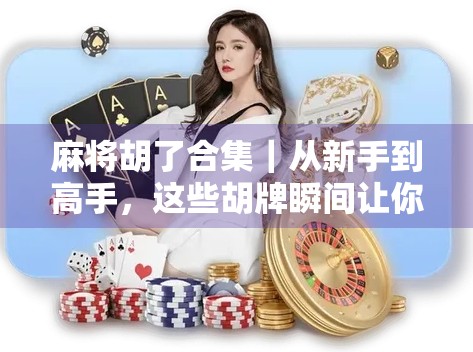 麻将胡了合集｜从新手到高手，这些胡牌瞬间让你笑出腹肌！