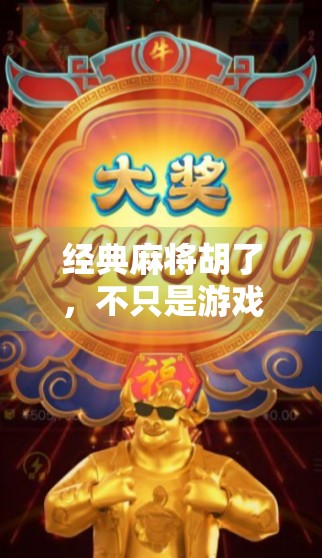 经典麻将胡了，不只是游戏，更是中国人的社交密码