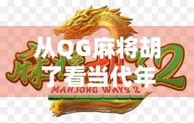 从QG麻将胡了看当代年轻人的社交密码，牌桌上的情绪出口与身份认同