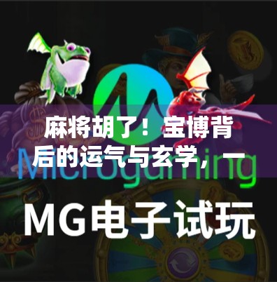 麻将胡了！宝博背后的运气与玄学，一场全民热捧的社交游戏如何重塑现代人的精神世界？