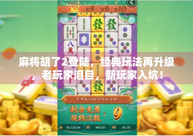 麻将胡了2登陆，经典玩法再升级，老玩家泪目，新玩家入坑！