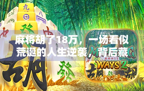 麻将胡了18万，一场看似荒诞的人生逆袭，背后藏着多少普通人的真实挣扎？