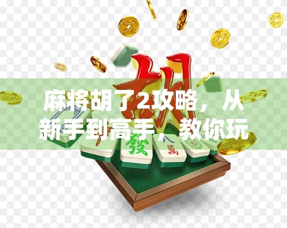 麻将胡了2攻略，从新手到高手，教你玩转这款国民牌类游戏！