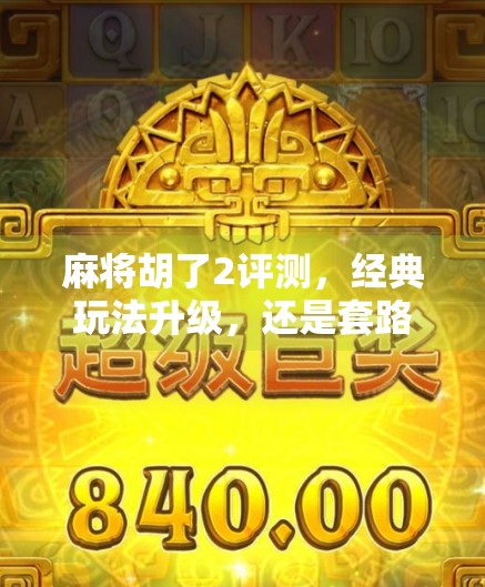 麻将胡了2评测，经典玩法升级，还是套路太多？