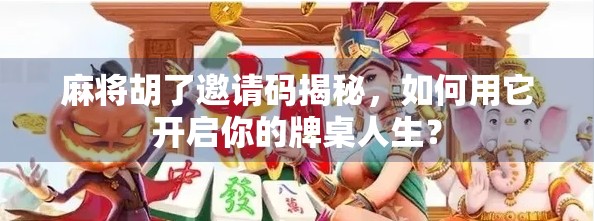 麻将胡了邀请码揭秘，如何用它开启你的牌桌人生？