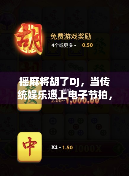 摇麻将胡了DJ，当传统娱乐遇上电子节拍，年轻人的新国潮正在崛起！