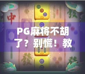 PG麻将不胡了？别慌！教你三招破局，找回胡牌的快乐！