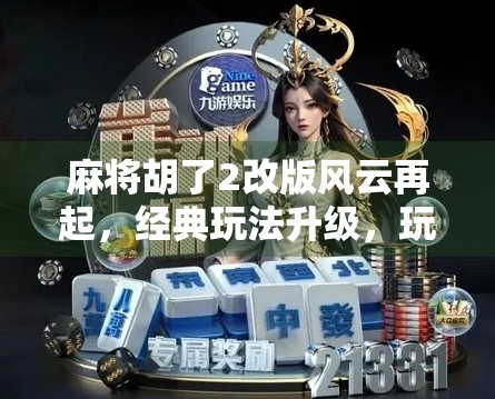 麻将胡了2改版风云再起，经典玩法升级，玩家热议不断！