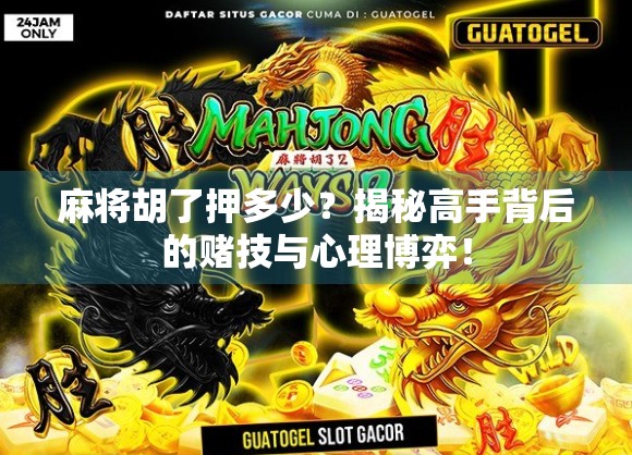 麻将胡了押多少？揭秘高手背后的赌技与心理博弈！