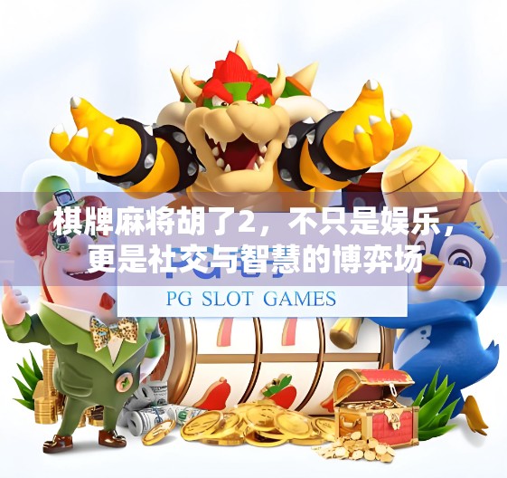 棋牌麻将胡了2，不只是娱乐，更是社交与智慧的博弈场