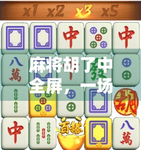 麻将胡了中全屏，一场数字时代的牌桌狂欢如何重塑我们的社交方式？