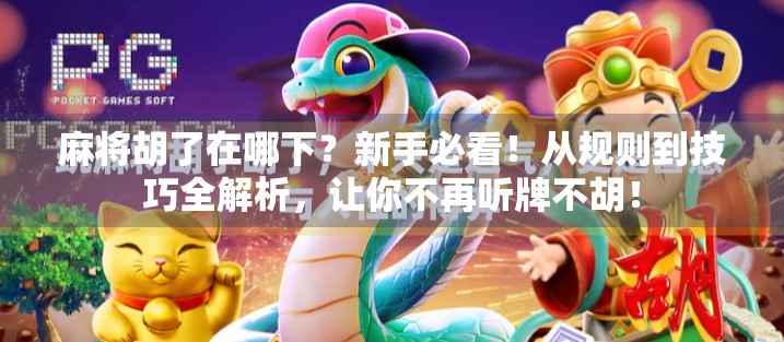 麻将胡了在哪下？新手必看！从规则到技巧全解析，让你不再听牌不胡！