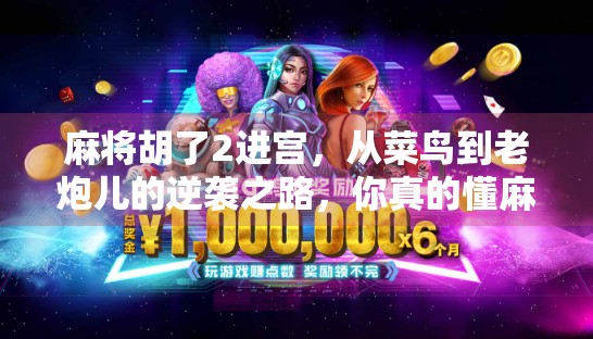 麻将胡了2进宫，从菜鸟到老炮儿的逆袭之路，你真的懂麻将的玄机吗？