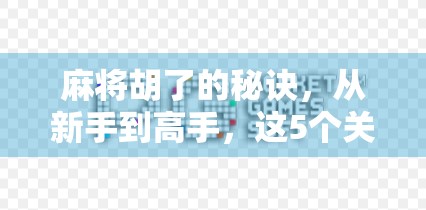 麻将胡了的秘诀，从新手到高手，这5个关键技巧你必须掌握！