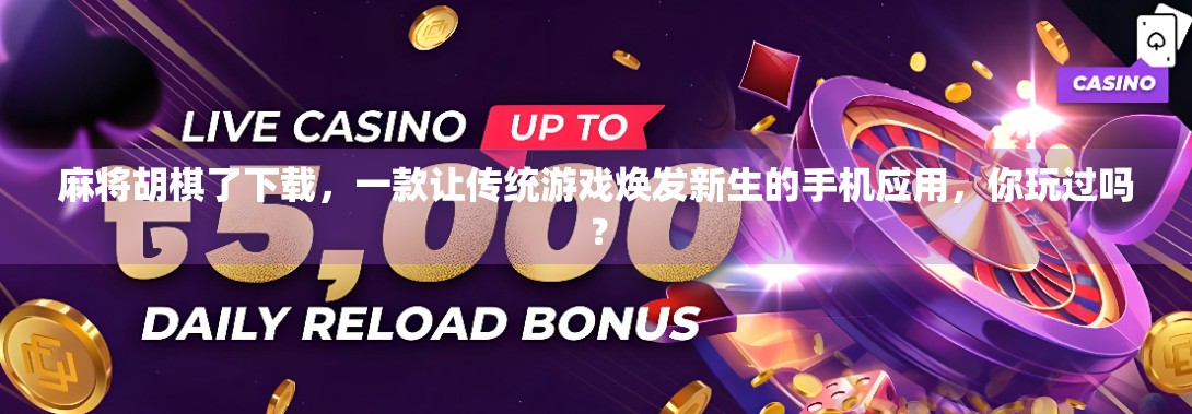 麻将胡棋了下载，一款让传统游戏焕发新生的手机应用，你玩过吗？