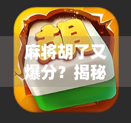 麻将胡了又爆分？揭秘牌桌上最让人心跳加速的双倍惊喜时刻！