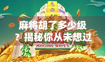 麻将胡了多少级？揭秘你从未想过的段位背后隐藏的社交密码