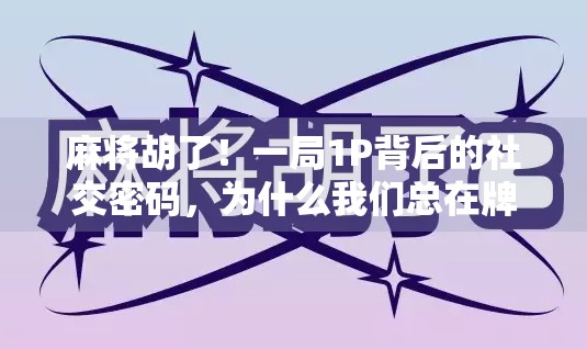 麻将胡了！一局1P背后的社交密码，为什么我们总在牌桌上寻找归属感？