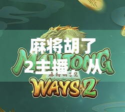 麻将胡了2主播，从游戏主播到现象级IP的蜕变之路