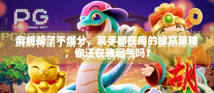 麻将胡了不爆分，高手都在用的稳赢策略，你还在赌运气吗？