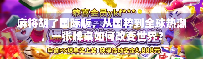 麻将胡了国际版，从国粹到全球热潮，一张牌桌如何改变世界？