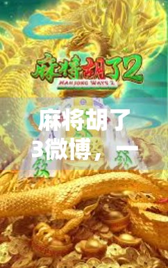 麻将胡了3微博，一场全民娱乐风暴背后的社交密码