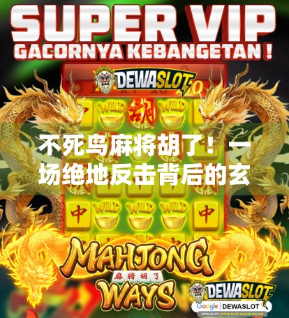 不死鸟麻将胡了！一场绝地反击背后的玄学与人生哲学