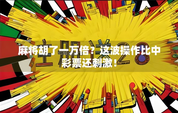 麻将胡了一万倍？这波操作比中彩票还刺激！