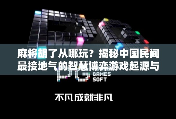 麻将胡了从哪玩？揭秘中国民间最接地气的智慧博弈游戏起源与演变