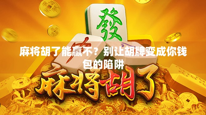 麻将胡了能赢不？别让胡牌变成你钱包的陷阱