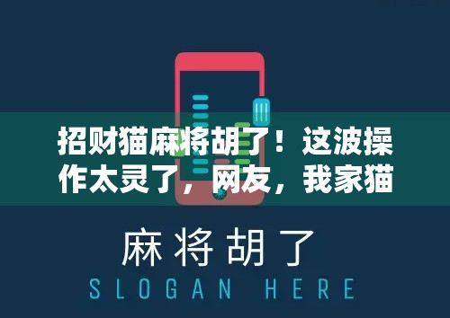 招财猫麻将胡了！这波操作太灵了，网友，我家猫也该学学！