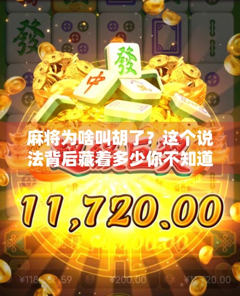 麻将为啥叫胡了？这个说法背后藏着多少你不知道的冷知识！