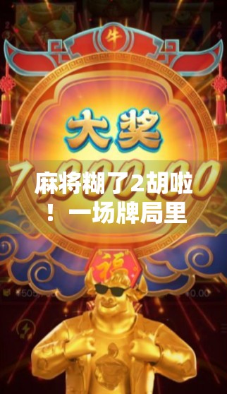 麻将糊了2胡啦！一场牌局里的烟火气与人生况味