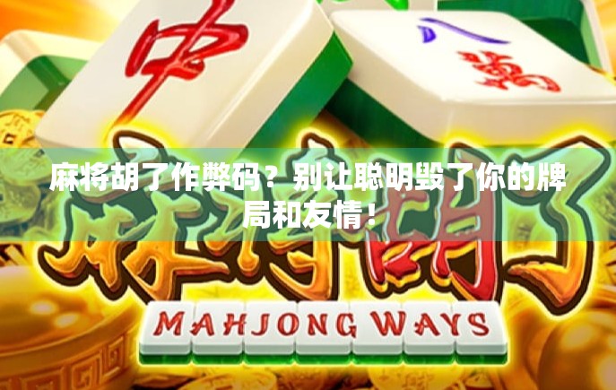 麻将胡了作弊码？别让聪明毁了你的牌局和友情！