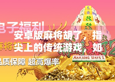 安卓版麻将胡了，指尖上的传统游戏，如何在手机上焕发新生？