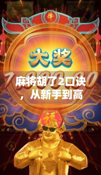 麻将胡了2口诀，从新手到高手的必学秘籍，掌握这2个核心口诀，让你轻松赢牌不翻车！