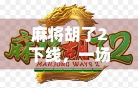 麻将胡了2下线，一场娱乐狂欢背后的数字困局