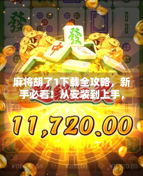 麻将胡了1下载全攻略，新手必看！从安装到上手，一步不漏教你玩转经典国粹